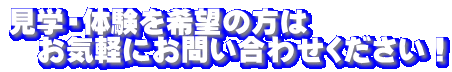 見学・体験を希望の方は 　お気軽にお問い合わせください！